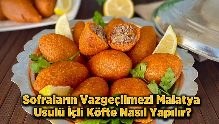 Malatya Usulü İçli Köfte Sırrı! Geleneksel Reçeteyle Lezzet Şöleni