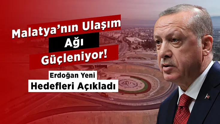 Malatya’ya Ulaşım Hamlesi! Erdoğan 2026 Hedeflerini Paylaştı