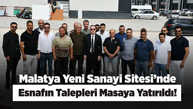 Malatya Yeni Sanayi Sitesi’nde Esnafın Talepleri Masaya Yatırıldı