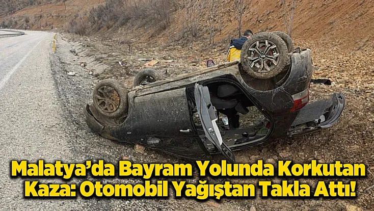 Malatya Yolunda Bayram Dönüşü Dehşeti: Otomobil Takla Attı!
