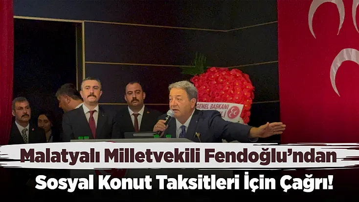 Malatyalı Milletvekili Fendoğlu’ndan Sosyal Konut Taksitleri Gündemde!