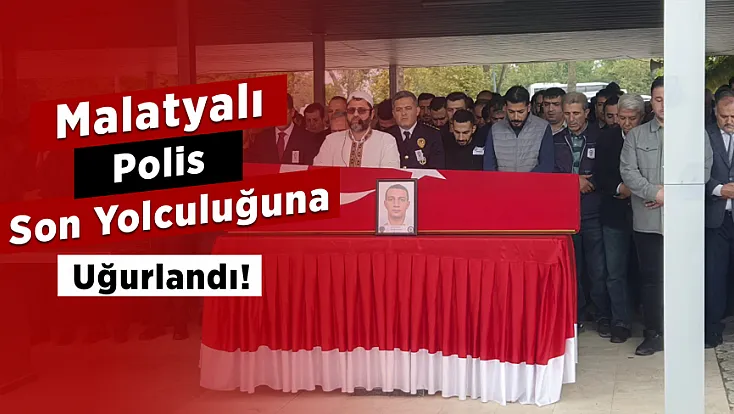 Malatyalı Polis Orhan Gazi Yetiş Son Yolculuğuna Uğurlandı!