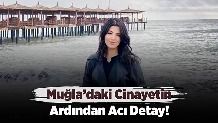 Muğla'daki Cinayetin Acı Detayı! Genç Kız Memleketi Malatya’da Defnedilecek
