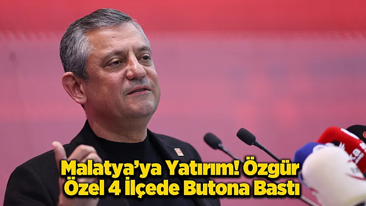 Özgür Özel Malatya’da 4 İlçeye Yatırım!