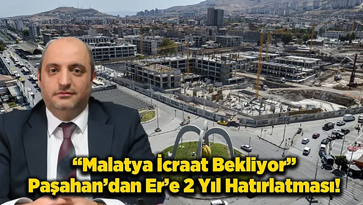 Paşahan’dan Er’e Çağrı: Malatya Artık Söz Değil, Hizmet İstiyor