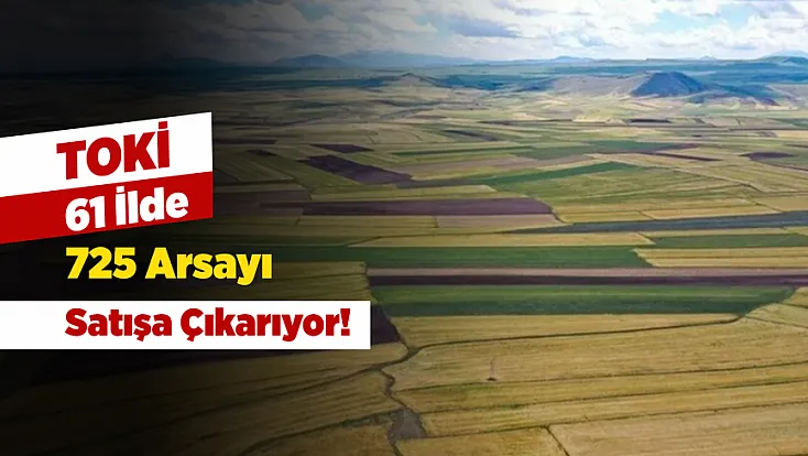 TOKİ 61 İlde 725 Arsayı Satışa Çıkarıyor! İşte Ödeme Şartları