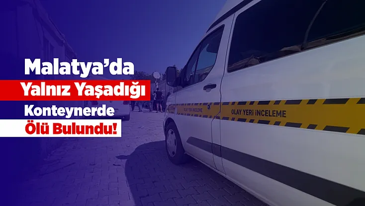 Üç Gün Boyunca Haber Alınamadı, Malatya’da Konteynerden Acı Haber Geldi!