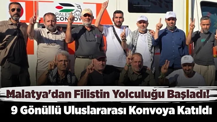 Uluslararası Filistin Konvoyunda Malatya İmzası! 9 Kişilik Ekip Uğurlandı