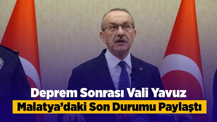 Vali Yavuz Malatya’daki Son Durumu Aktardı