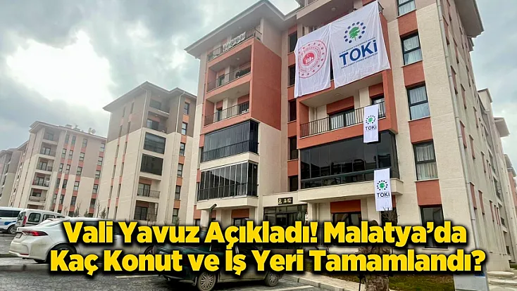 Vali Yavuz Malatya’nın Yeni Eğitim ve Konut Bilançosunu Açıkladı!