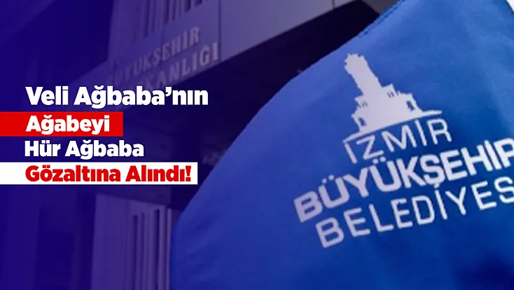 Veli Ağbaba’nın Ağabeyi Hür Ağbaba Hakkında Gözaltı Kararı!