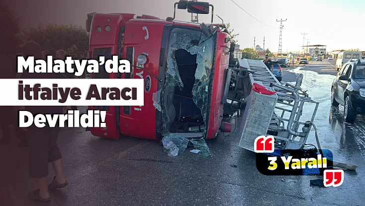 Yangına Giderken Kaza! Malatya’da İtfaiye Aracı Devrildi, 3 Personel Yaralandı