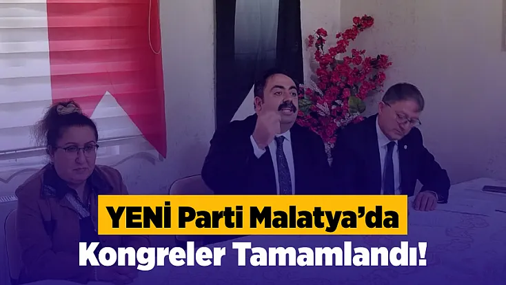 YENİ Parti Malatya’da İlçe Kongrelerini Tamamladı! 11 İlçede Yeni Başkanlar Belli Oldu