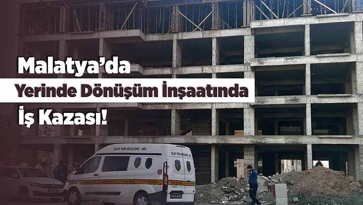 Yerinde Dönüşüm İnşaatında Kaza! Malatya’da İşçi Ağır Yaralandı