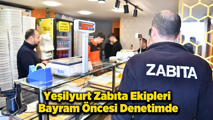 Yeşilyurt’ta Ramazan Bayramı Öncesi Gıda Denetimleri Sıklaştırıldı