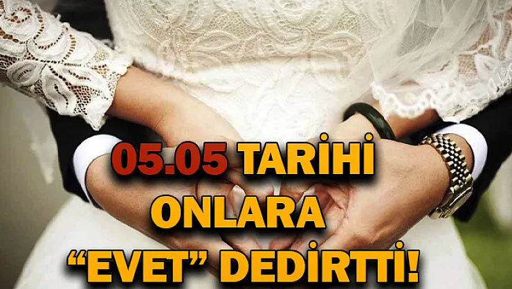 05.05 tarihini onlara evet dedirtti