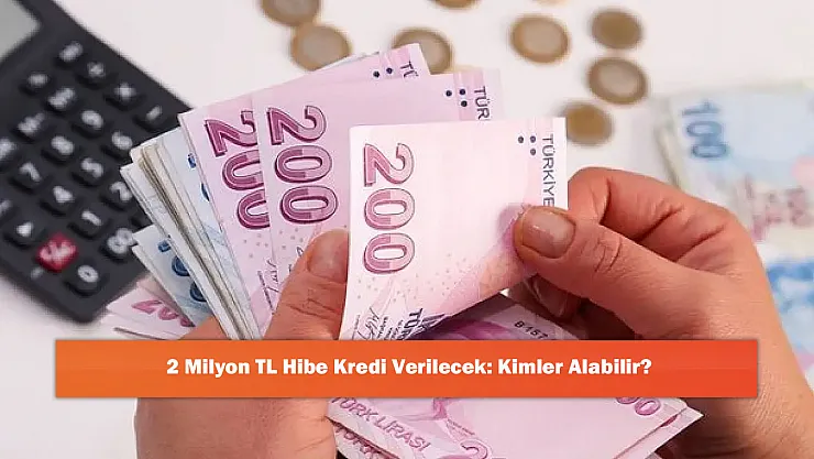 2 Milyon TL Hibe Kredi Verilecek: Kimler Alabilir?