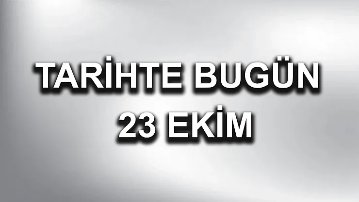23 Ekim Tarihte Bugün Türkiye'de Yaşanan Önemli Olaylar