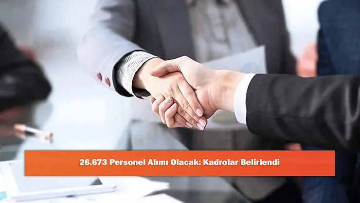 26.673 Personel Alımı Olacak: Kadrolar Belirlendi