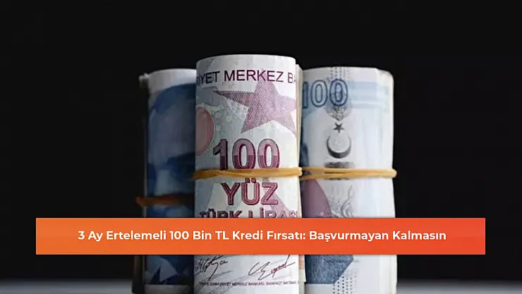 3 Ay Ertelemeli 100 Bin TL Kredi Fırsatı: Başvurmayan Kalmasın