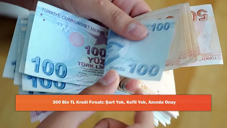 300 Bin TL Kredi Fırsatı: Şart Yok, Kefil Yok, Anında Onay