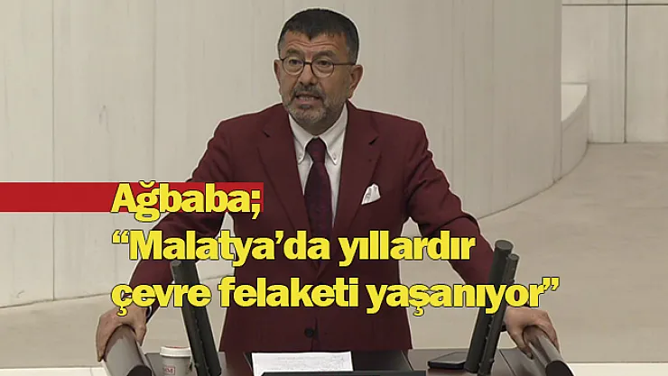 Ağbaba 'Malatya'da yıllardır çevre felaketi yaşanıyor'