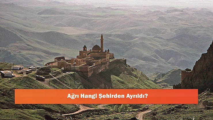Ağrı Hangi Şehirden Ayrıldı?