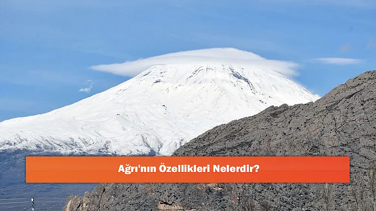 Ağrı'nın Özellikleri Nelerdir?