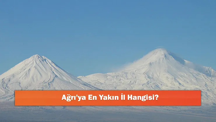 Ağrı'ya En Yakın İl Hangisi?