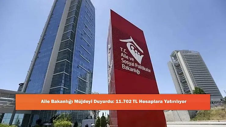 Aile Bakanlığı Müjdeyi Duyurdu: 11.702 TL Hesaplara Yatırılıyor