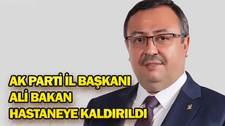 AK Parti İl Başkanı Bakan hastaneye kaldırıldı!