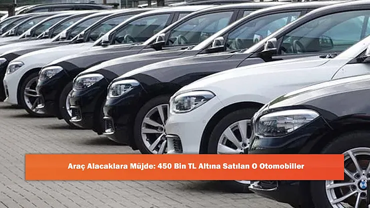 Araç Alacaklara Müjde: 450 Bin TL Altına Satılan O Otomobiller