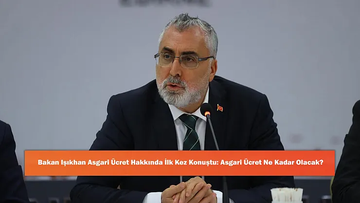 Bakan Işıkhan Asgari Ücret Hakkında İlk Kez Konuştu: Asgari Ücret Ne Kadar Olacak?
