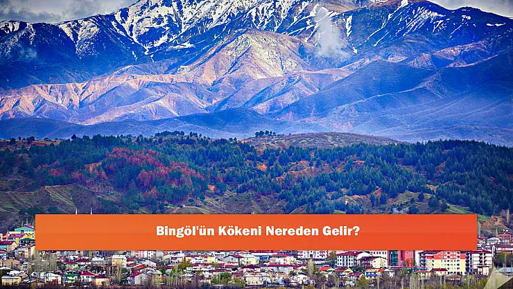 Bingöl'ün Kökeni Nereden Gelir?