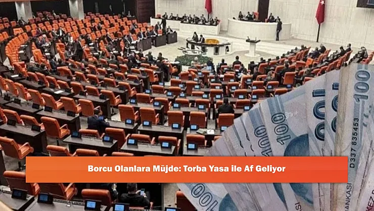 Borcu Olanlara Müjde: Torba Yasa ile Af Geliyor