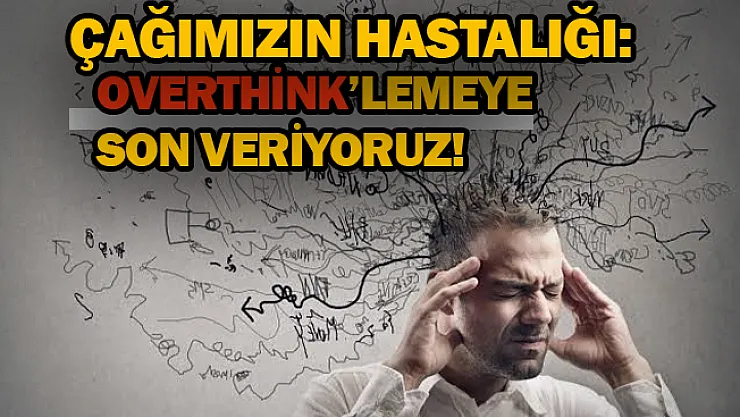 Çağımızın hastalığı: Overthink'lemeye son veriyoruz.