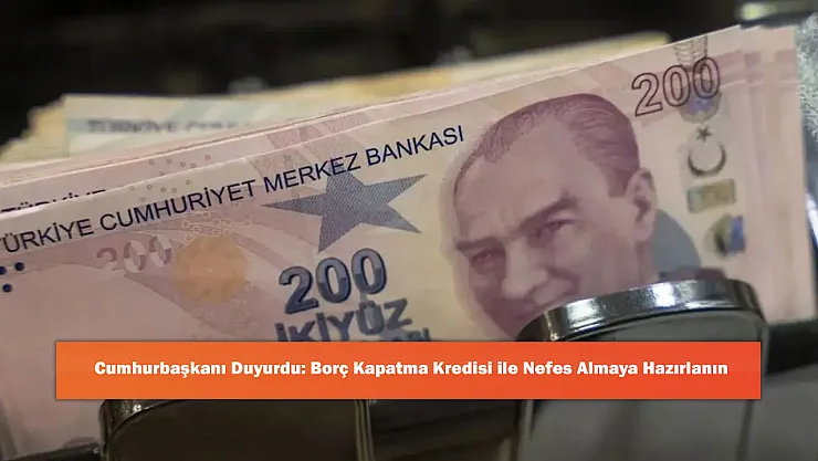 Cumhurbaşkanı Duyurdu: Borç Kapatma Kredisi ile Nefes Almaya Hazırlanın