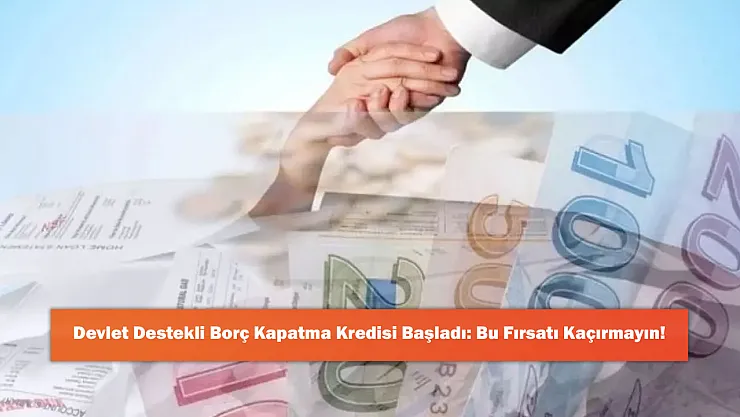 Devlet Destekli Borç Kapatma Kredisi Başladı: Bu Fırsatı Kaçırmayın!