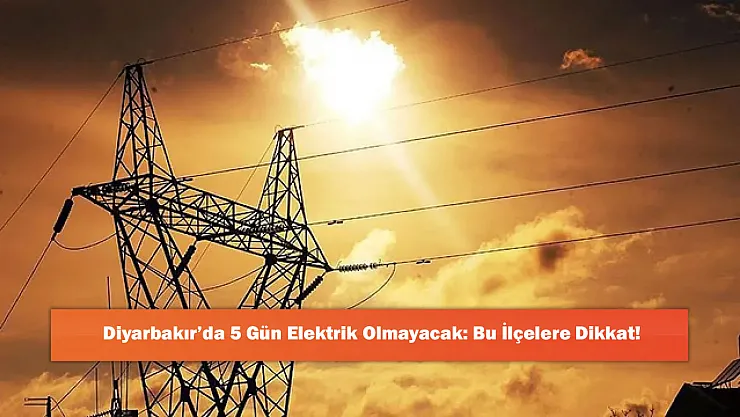 Diyarbakır'da 5 Gün Elektrik Olmayacak: Bu İlçelere Dikkat!