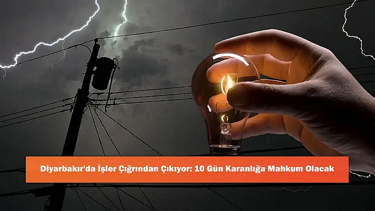 Diyarbakır'da İşler Çığrından Çıkıyor: 10 Gün Karanlığa Mahkum Olacak