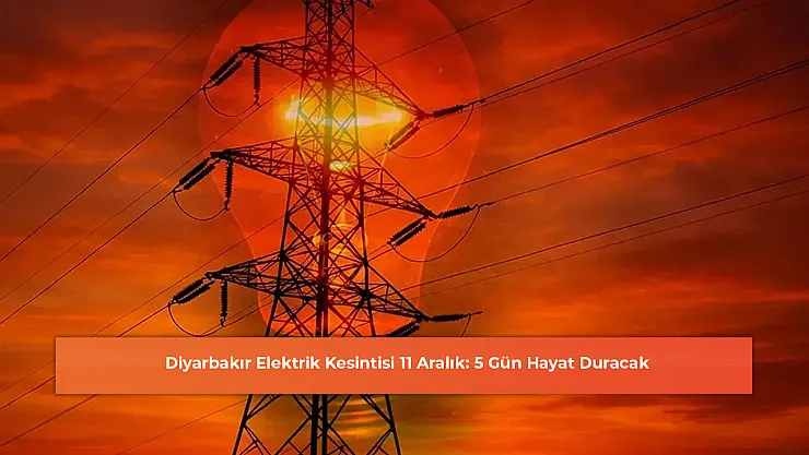 Diyarbakır Elektrik Kesintisi 11 Aralık: 5 Gün Hayat Duracak