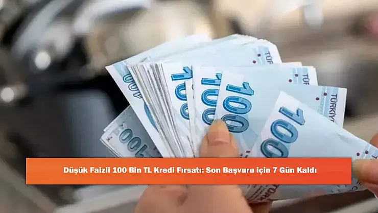 Düşük Faizli 100 Bin TL Kredi Fırsatı: Son Başvuru için 7 Gün Kaldı