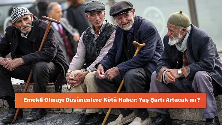 Emekli Olmayı Düşünenlere Kötü Haber: Yaş Şartı Artacak mı?