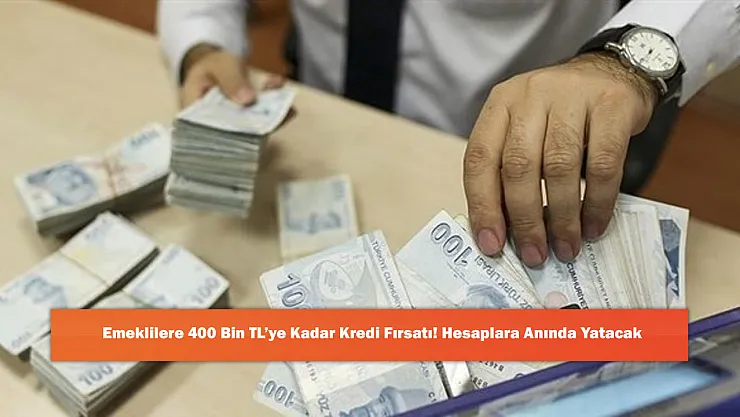 Emeklilere 400 Bin TL'ye Kadar Kredi Fırsatı! Hesaplara Anında Yatacak