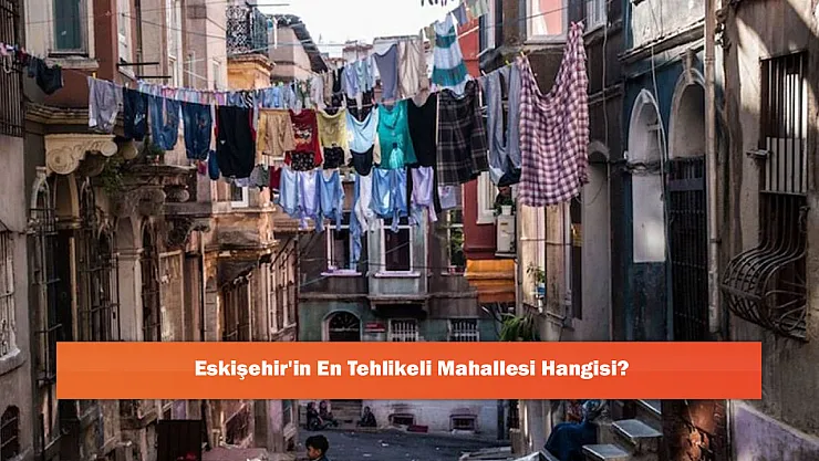 Eskişehir'in En Tehlikeli Mahallesi Hangisi?