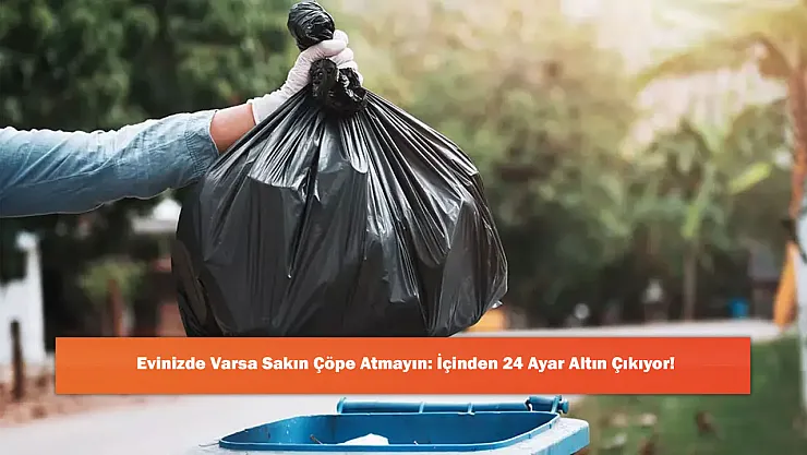 Evinizde Varsa Sakın Çöpe Atmayın: İçinden 24 Ayar Altın Çıkıyor!