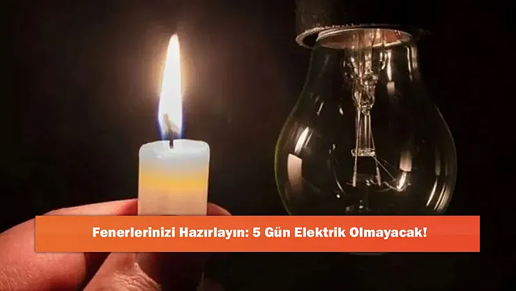 Fenerlerinizi Hazırlayın: 5 Gün Elektrik Olmayacak!