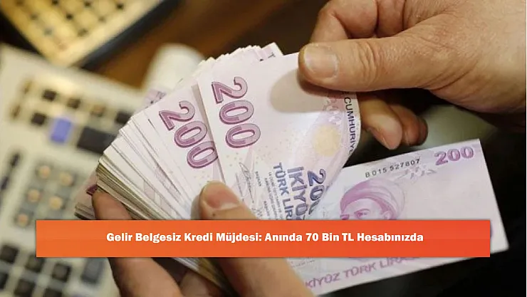Gelir Belgesiz Kredi Müjdesi: Anında 70 Bin TL Hesabınızda