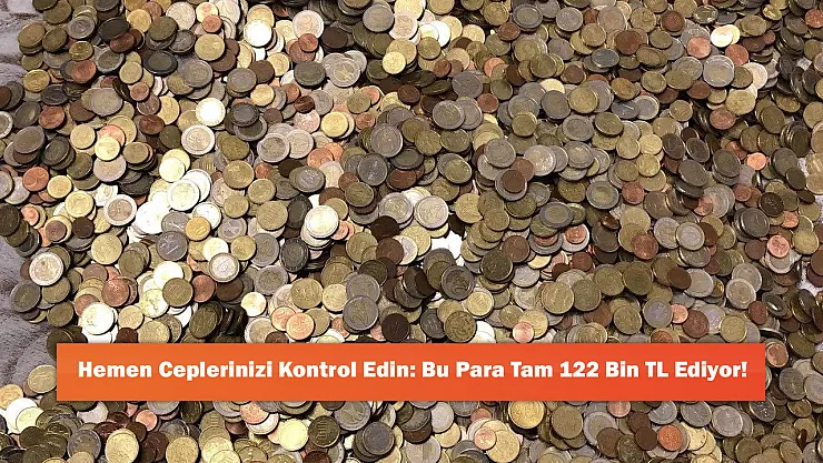 Hemen Ceplerinizi Kontrol Edin: Bu Para Tam 122 Bin TL Ediyor!