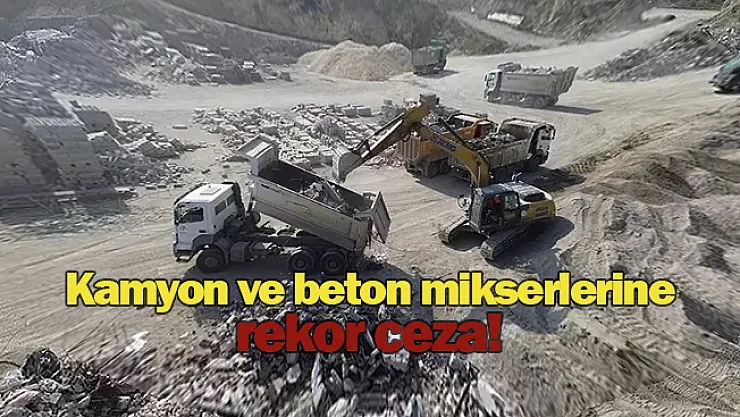 Kamyon ve beton mikserlerine rekor ceza!